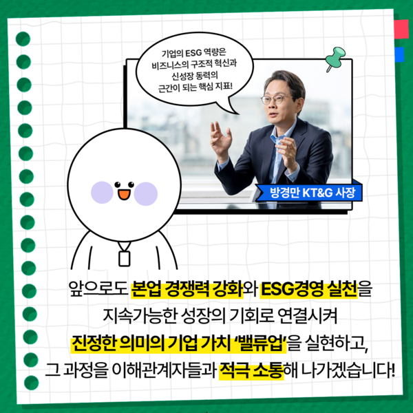 방경만 KT&G 사장은 "기업의 ESG 역량은 비즈니스의 구조적 혁신과 신성장 동력의 근간이 되는 핵심 지표"라고 강조했다. 방사장은 ESG 경영 실천을 통한 재무, 비재무 모두 지속가능한 성장을 도모할 수 있도록 이해관계자와의 적극 소통을 '밸류업'을 실현하겠다는 입장을 밝혔다. 사진=KT&G